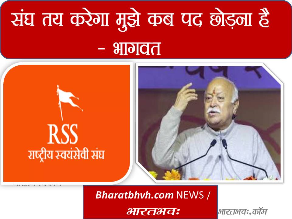 संघ ही तय करेगा मुझे कब छोड़ना है पद – मोहन भागवत