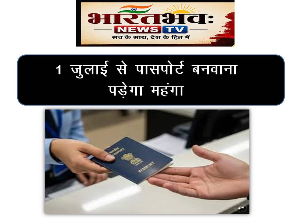 1 जुलाई से महंगा होगा पासपोर्ट बनवाना सीधा असर यात्रियों और छात्रों पर
